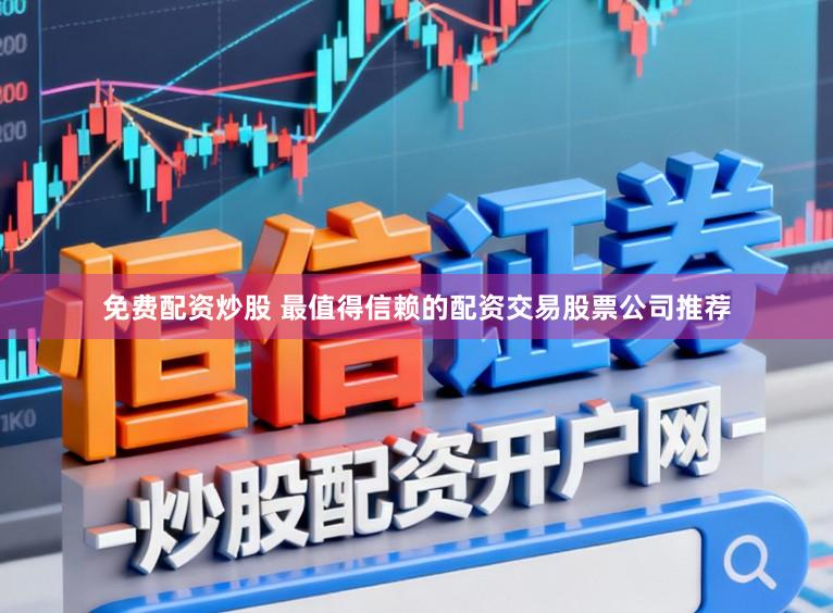 免费配资炒股 最值得信赖的配资交易股票公司推荐