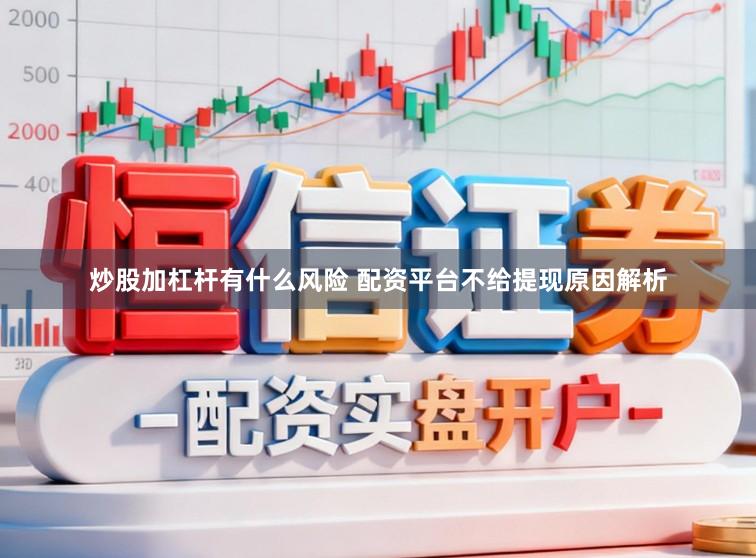 炒股加杠杆有什么风险 配资平台不给提现原因解析