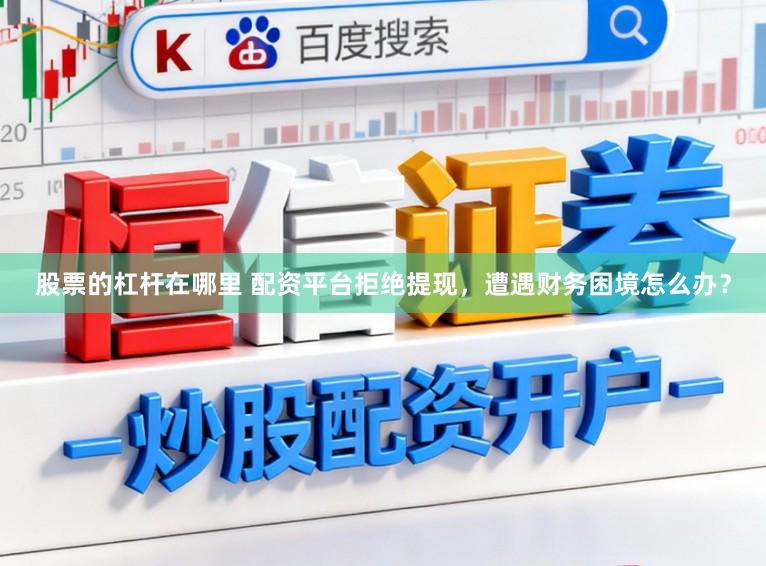 股票的杠杆在哪里 配资平台拒绝提现,遭遇财务困境怎么办?