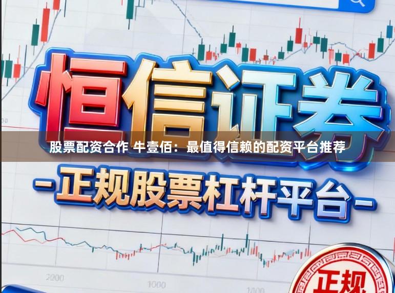 股票配资合作 牛壹佰：最值得信赖的配资平台推荐