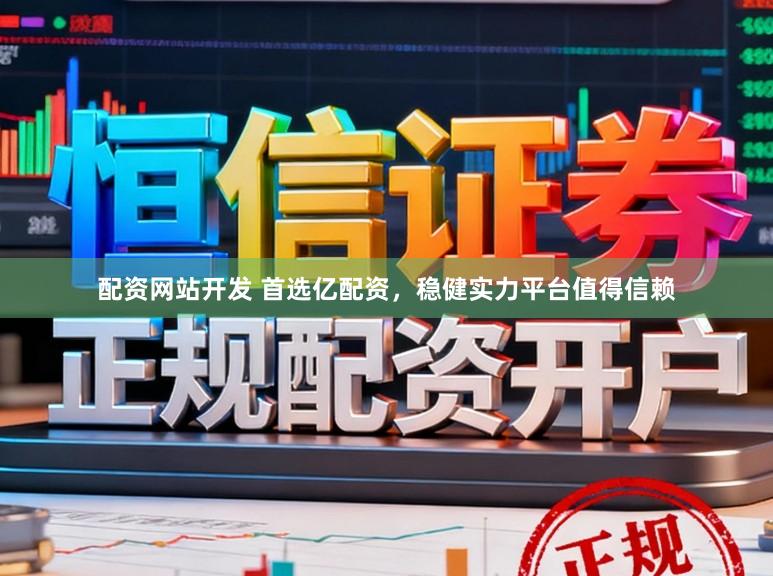 配资网站开发 首选亿配资，稳健实力平台值得信赖