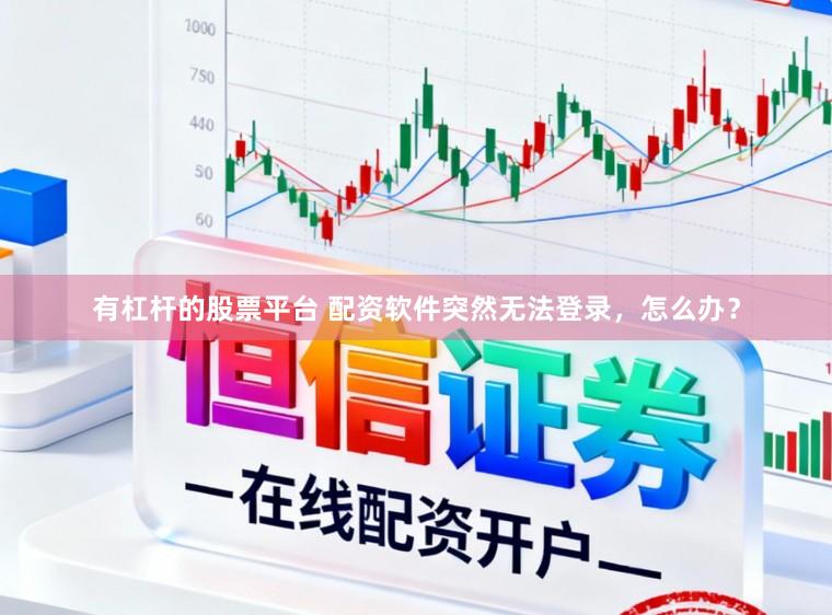 有杠杆的股票平台 配资软件突然无法登录，怎么办？
