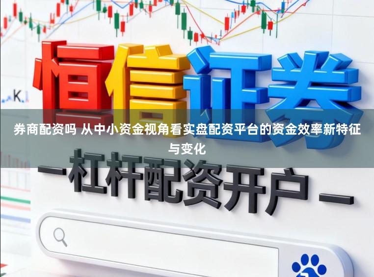 券商配资吗 从中小资金视角看实盘配资平台的资金效率新特征与变化
