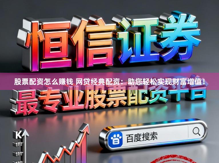 股票配资怎么赚钱 网贷经典配资：助您轻松实现财富增值！