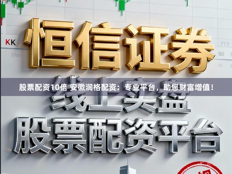 股票配资10倍 安徽润格配资：专业平台，助您财富增值！
