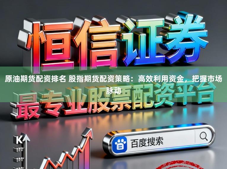 原油期货配资排名 股指期货配资策略:高效利用资金,把握市场脉动