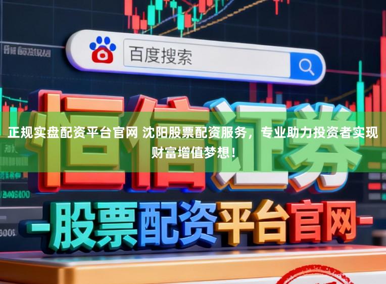 正规实盘配资平台官网 沈阳股票配资服务，专业助力投资者实现财富增值梦想！