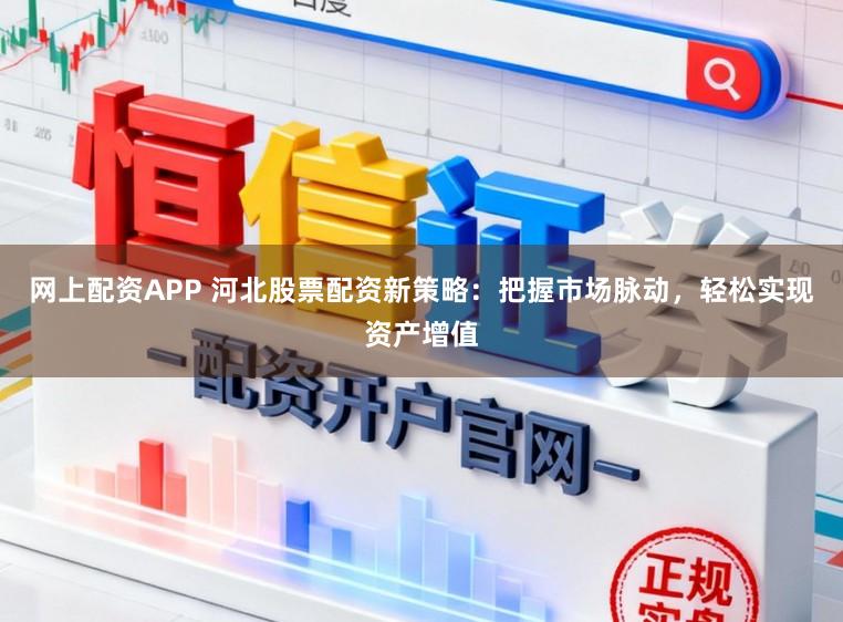 网上配资APP 河北股票配资新策略：把握市场脉动，轻松实现资产增值