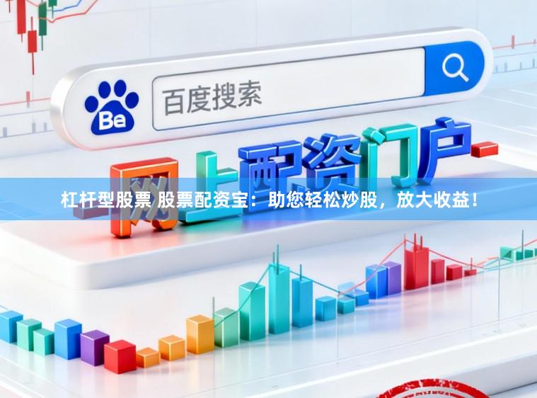 杠杆型股票 股票配资宝：助您轻松炒股，放大收益！