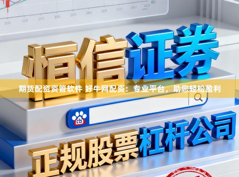 期货配资资管软件 好牛网配资:专业平台,助您轻松盈利