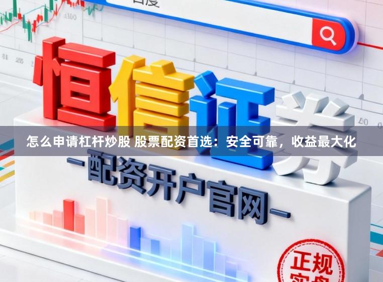 怎么申请杠杆炒股 股票配资首选：安全可靠，收益最大化