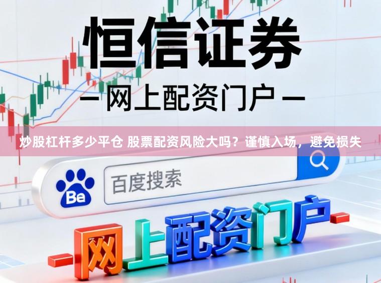炒股杠杆多少平仓 股票配资风险大吗?谨慎入场,避免损失