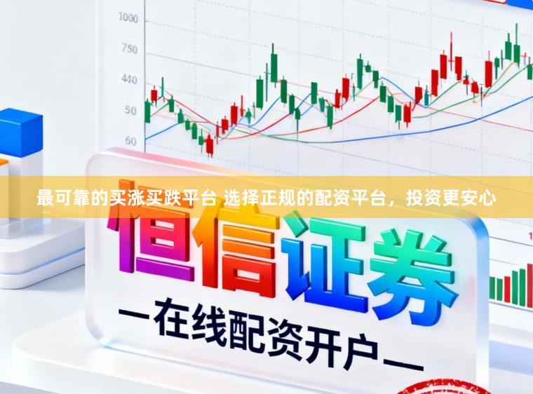 最可靠的买涨买跌平台 选择正规的配资平台，投资更安心