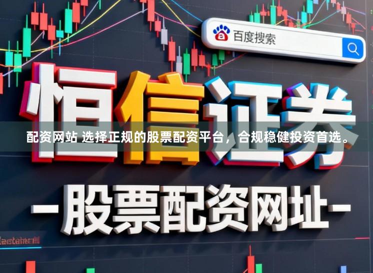 配资网站 选择正规的股票配资平台，合规稳健投资首选。