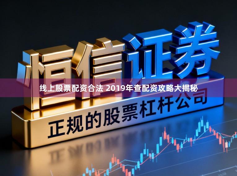 线上股票配资合法 2019年查配资攻略大揭秘