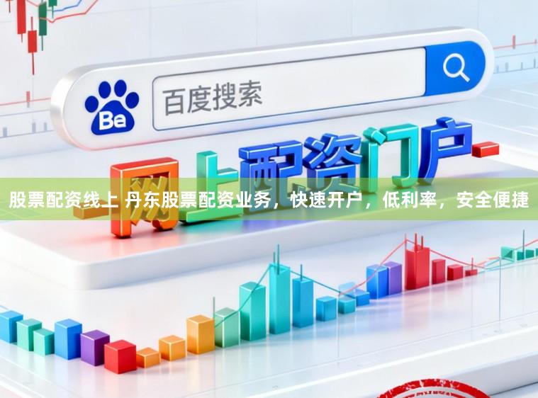股票配资线上 丹东股票配资业务，快速开户，低利率，安全便捷
