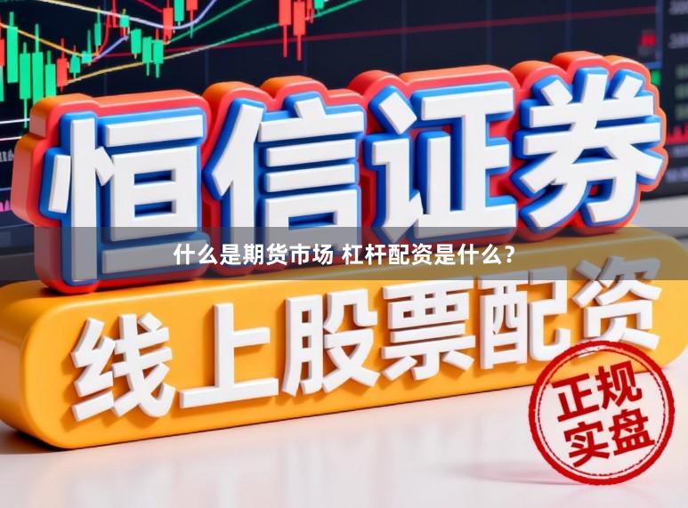 什么是期货市场 杠杆配资是什么？