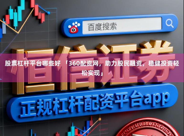 股票杠杆平台哪些好 「360配资网,助力股民融资,稳健投资轻松实现」