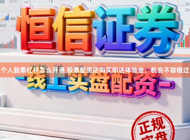 个人股票杠杆怎么开通 股票配资店购买即送体验金，机会不容错过