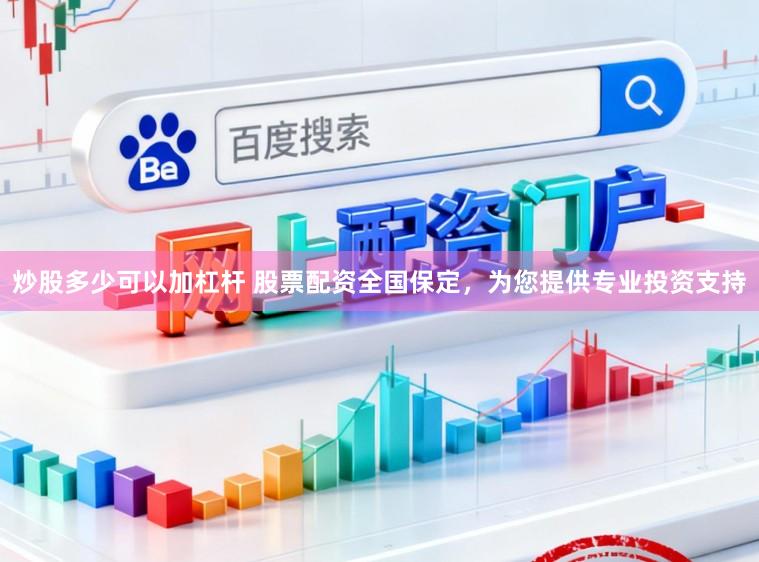 炒股多少可以加杠杆 股票配资全国保定，为您提供专业投资支持