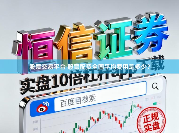 股票交易平台 股票配资全国平均费用是多少？