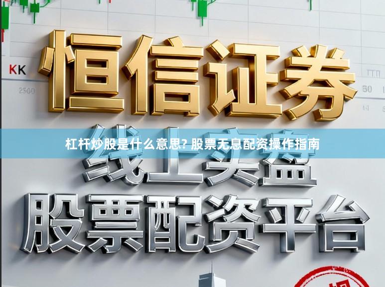 杠杆炒股是什么意思? 股票无息配资操作指南