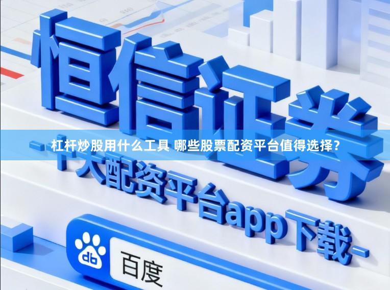 杠杆炒股用什么工具 哪些股票配资平台值得选择？