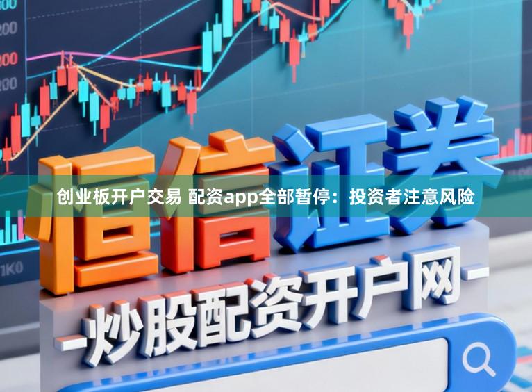 创业板开户交易 配资app全部暂停:投资者注意风险