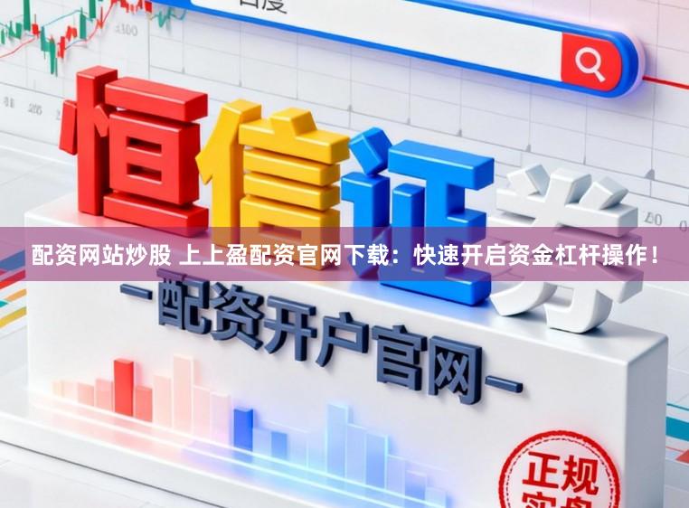 配资网站炒股 上上盈配资官网下载：快速开启资金杠杆操作！