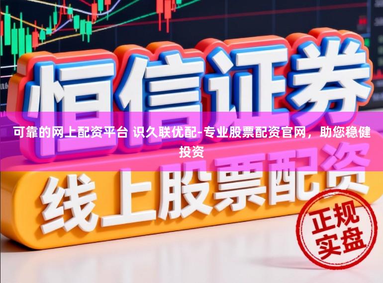 可靠的网上配资平台 识久联优配-专业股票配资官网，助您稳健投资