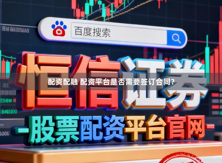 配资配融 配资平台是否需要签订合同？