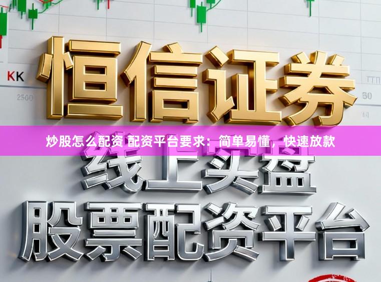 炒股怎么配资 配资平台要求:简单易懂,快速放款