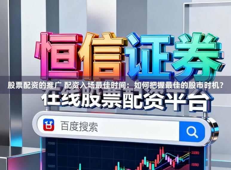 股票配资的推广 配资入场最佳时间：如何把握最佳的股市时机？