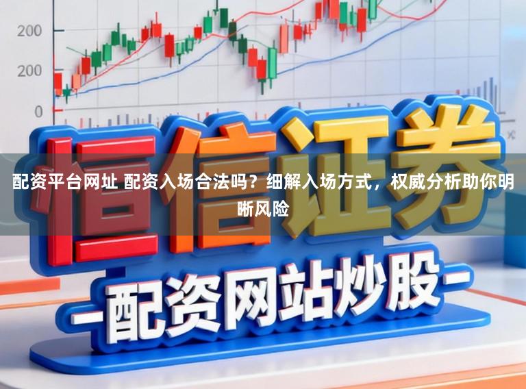 配资平台网址 配资入场合法吗？细解入场方式，权威分析助你明晰风险