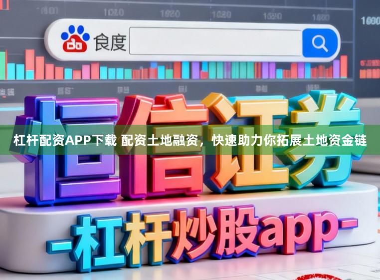 杠杆配资APP下载 配资土地融资，快速助力你拓展土地资金链
