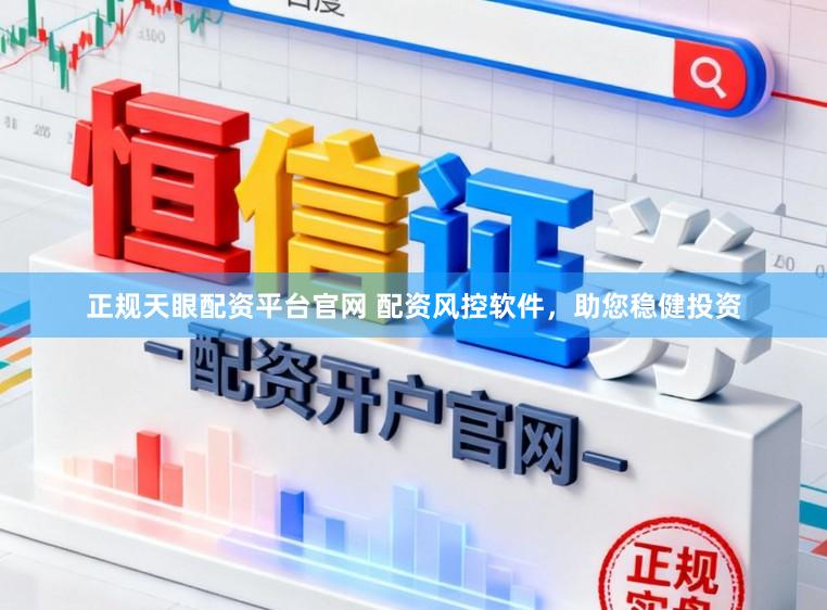 正规天眼配资平台官网 配资风控软件，助您稳健投资