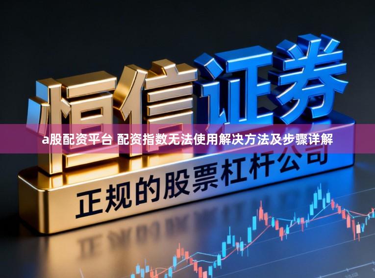 a股配资平台 配资指数无法使用解决方法及步骤详解