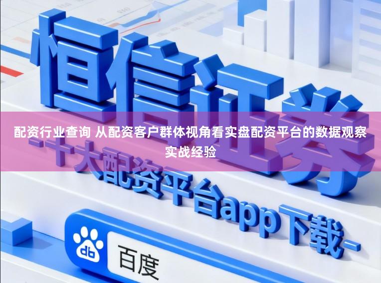 配资行业查询 从配资客户群体视角看实盘配资平台的数据观察实战经验
