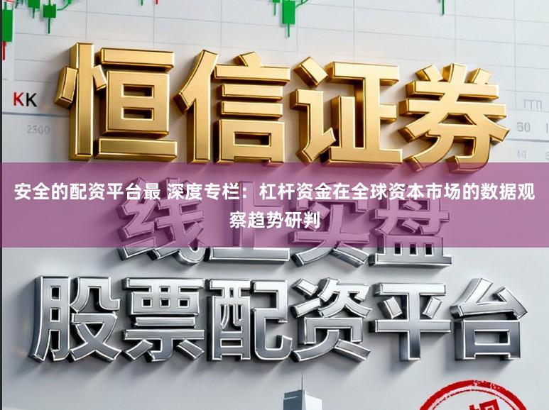 安全的配资平台最 深度专栏：杠杆资金在全球资本市场的数据观察趋势研判