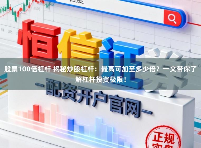 股票100倍杠杆 揭秘炒股杠杆：最高可加至多少倍？一文带你了解杠杆投资极限！