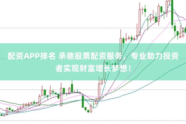 配资APP排名 承德股票配资服务，专业助力投资者实现财富增长梦想！