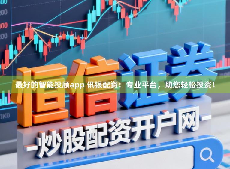 最好的智能投顾app 讯银配资：专业平台，助您轻松投资！