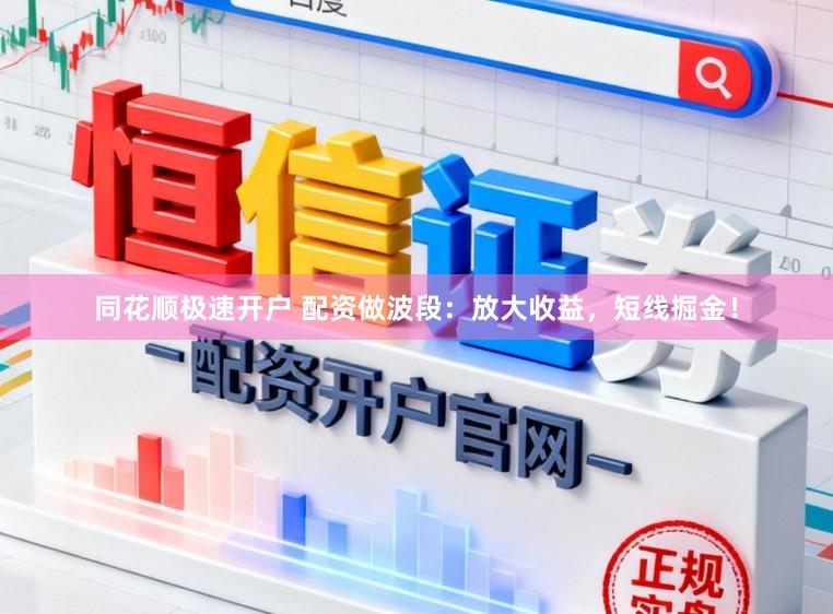 同花顺极速开户 配资做波段：放大收益，短线掘金！